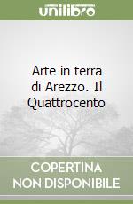 Arte in terra di Arezzo. Il Quattrocento libro