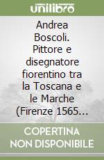 Andrea Boscoli. Pittore e disegnatore fiorentino tra la Toscana e le Marche (Firenze 1565 c.a.-Roma 1608). Ediz. illustrata