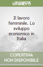 Il lavoro femminile. Lo sviluppo economico in Italia libro