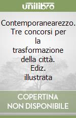 Contemporanearezzo. Tre concorsi per la trasformazione della città. Ediz. illustrata libro