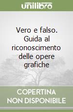 Vero e falso. Guida al riconoscimento delle opere grafiche libro