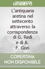 L'antiquaria aretina nel settecento attraverso la corrispondenza di G. Redi e di A. F. Gori