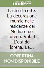 Fasto di corte. La decorazione murale nelle residenze dei Medici e dei Lorena. Vol. 4: L'età dei lorena. La reggenza e Pietro Leopoldo libro