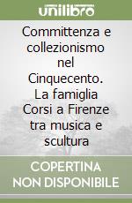 Committenza e collezionismo nel Cinquecento. La famiglia Corsi a Firenze tra musica e scultura libro