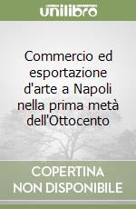 Commercio ed esportazione d'arte a Napoli nella prima metà dell'Ottocento libro