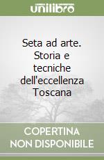 Seta ad arte. Storia e tecniche dell'eccellenza Toscana libro