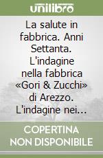 La salute in fabbrica. Anni Settanta. L'indagine nella fabbrica «Gori & Zucchi» di Arezzo. L'indagine nei calzaturifici della provincia di Arezzo libro