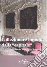 Collezionare lontano dalla «capitale». Il caso di Palazzo Descalzi a Chiavari nel Settecento. Ediz. illustrata libro