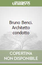 Bruno Benci. Architetto condotto