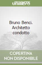 Bruno Benci. Architetto condotto libro