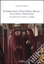 Il Ghirlandaio a Santa Maria Novella. La cappella Tornabuoni. Un percorso tra storia e teologia. Ediz. illustrata libro