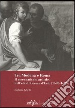 Tra Modena e Roma. Il mecenatismo artistico nell'età di Cesare d'Este (1598-1628) libro