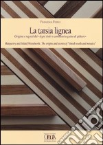 La tarsia lignea. Origine e segreti dei «Legni tinti e commessi a guisa di pitture». Ediz. italiana e inglese libro