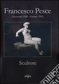 Francesco Pesce scultore (Accettura 1908-Firenze 1992). Ediz. illustrata libro