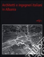 Architetti e ingegneri italiani in Albania. Ediz. illustrata libro