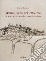 Martina Franca nel Settecento. Strutture architettoniche e immagini urbane. Ediz. illustrata libro