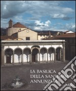 La basilica della Santissima Annunziata. Ediz. illustrata. Vol. 1: Dal Duecento al Cinquecento libro