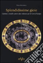 Splendidissime gioie. Cammei, cristalli e pietre dure milanesi per le corti d'Europa libro