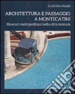 Architettura e paesaggio a Montecatini. Itinerari metropolitani nella città termale. Ediz. illustrata