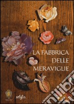 La fabbrica delle meraviglie. La manifattura di pietre dure a Firenze. Ediz. illustrata libro