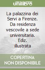 La palazzina dei Servi a Firenze. Da residenza vescovile a sede universitaria. Ediz. illustrata libro