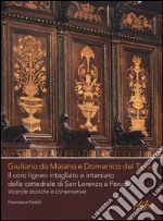 Giuliano da Maiano e Domenico del Tasso. Il coro ligneo intagliato e intarsiato della cattedrale di San Lorenzo a Perugia. Vicende storiche e conservative. Ediz. illustrata libro