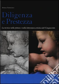 Diligenza e prestezza. La tecnica nella pittura e nella letteratura artistica del Cinquecento. Ediz. illustrata libro