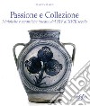 Passione e collezione. Maioliche e ceramiche toscane dal XIV al XVIII secolo. Ediz. illustrata libro