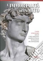 L'immortalità di un mito. L'eredità di Michelangelo nelle arti e negli insegnamenti accademici a Firenze dal Cinquecento alla contemporaneità. Ediz. illustrata libro