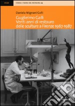 Guglielmo Galli. Venti anni di restauro delle sculture a Firenze (1967-1987) libro