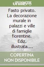 Fasto privato. La decorazione murale in palazzi e ville di famiglie fiorentine. Ediz. illustrata. Vol. 2: Dal tardo barocco al romanticismo libro