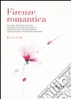 Firenze romantica. Guida della città più bella del mondo espressamente concepita per innamorati, amanti della storia e delle storie d'amore... libro