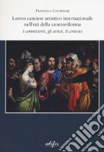 Loreto cantiere artistico internazionale nell'età della controriforma. I committenti, gli artisti, il contesto