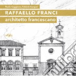 Raffaello Franci. Architetto francescano. Ediz. illustrata libro