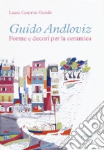 Guido Andloviz. Forme e decori per la ceramica. I disegni dall'archivio «ritrovato» della Società Ceramica Italiana di Laveno (1923-1961). Ediz. illustrata