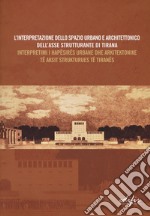 L'interpretazione dello spazio urbano e architettonico dell'asse strutturante di Tirana. Atti del Convegno scientifico (Tirana, 12 dicembre 2014). Ediz. italiana e albanese libro