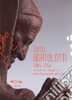 Timo Bortolotti 1884-1945. Le sculture, i disegni e il Fondo documentario dell'artista. Ediz. illustrata libro