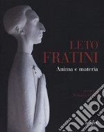 Leto Fratini. Anima e materia. Catalogo della mostra (Barberino Val d'Elsa, 21 aprile-26 agosto 2018). Ediz. illustrata