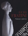 Leto Fratini. Anima e materia. Catalogo della mostra (Barberino Val d'Elsa, 21 aprile-26 agosto 2018). Ediz. illustrata libro