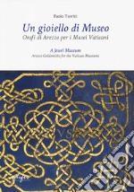 Un gioiello di museo. Orafi di Arezzo per i Musei vaticani. Ediz. italiana e inglese libro