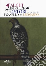 Falchi, girifalchi e astori al tempo di Pisanello e Leonardo. Catalogo della mostra (Cerreto Guidi, 26 ottobre 2019-26 gennaio 2020). Ediz. a colori libro