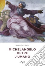 Michelangelo oltre l'umano. Ediz. a colori libro