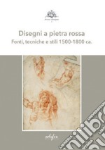 Disegni a pietra rossa. Fonti, tecniche e stili 1500-1800 ca.. Ediz. a colori libro