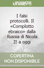 I falsi protocolli. Il «Complotto ebraico» dalla Russia di Nicola II a oggi libro