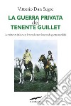 La guerra privata del tenente Guillet. La resistenza italiana in Eritrea durante la seconda guerra mondiale libro