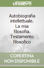 Autobiografia intellettuale. La mia filosofia. Testamento filosofico libro