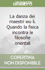 La danza dei maestri wu li. Quando la fisica incontra le filosofie orientali libro