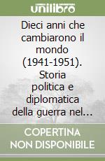 Dieci anni che cambiarono il mondo (1941-1951). Storia politica e diplomatica della guerra nel Pacifico libro