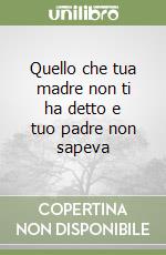 Quello che tua madre non ti ha detto e tuo padre non sapeva libro