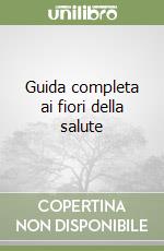 Guida completa ai fiori della salute libro